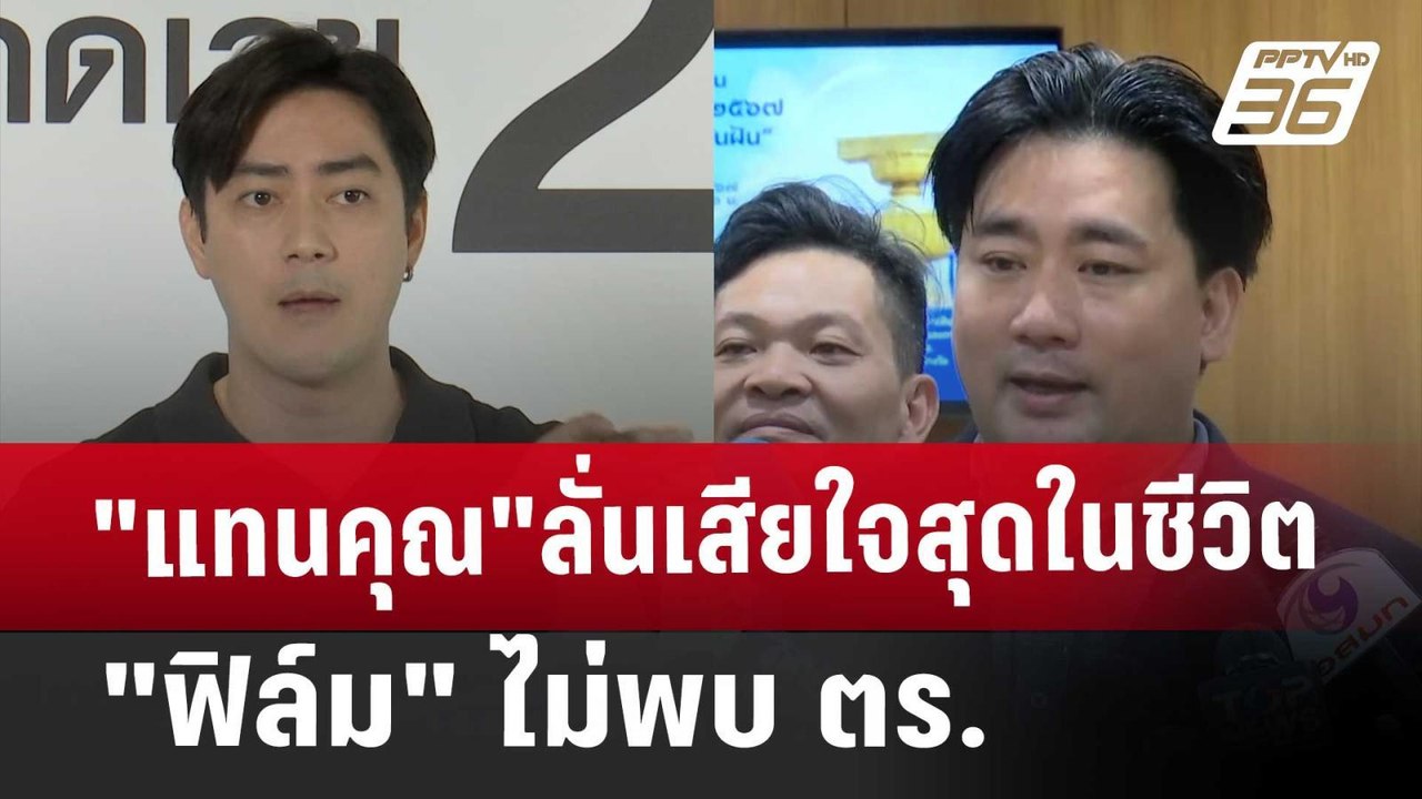 "แทนคุณ"ลั่นเสียใจสุดในชีวิต "ฟิล์ม"ไม่พบ ตร. |...