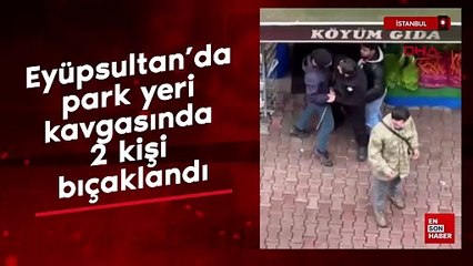 Eyüpsultan’da park yeri kavgasında 2 kişi bıçaklandı