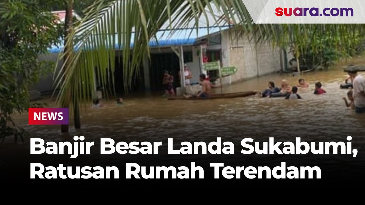 Banjir Besar Landa Sukabumi, Ratusan Rumah Terendam