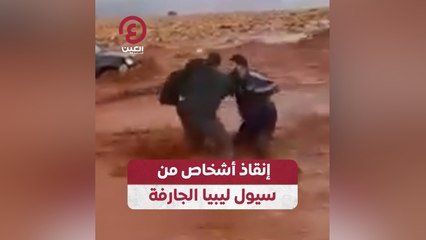 إنقاذ أشخاص من سيول ليبيا الجارفة