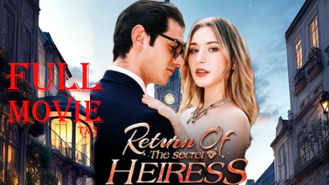 Return of the Secret Heiress (TV Mini Series 2024) (FULL MOVIE) BILLIONAIRE, SHORT DRAMA, FILM, SHOW, ANIME, MOVIE