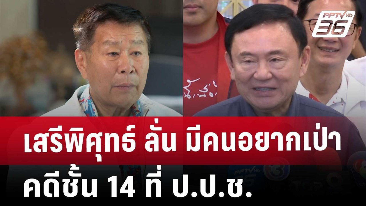 เสรีพิศุทธ์ ลั่น มีคนอยากเป่าคดีชั้น 14 ที่ ป.ป...