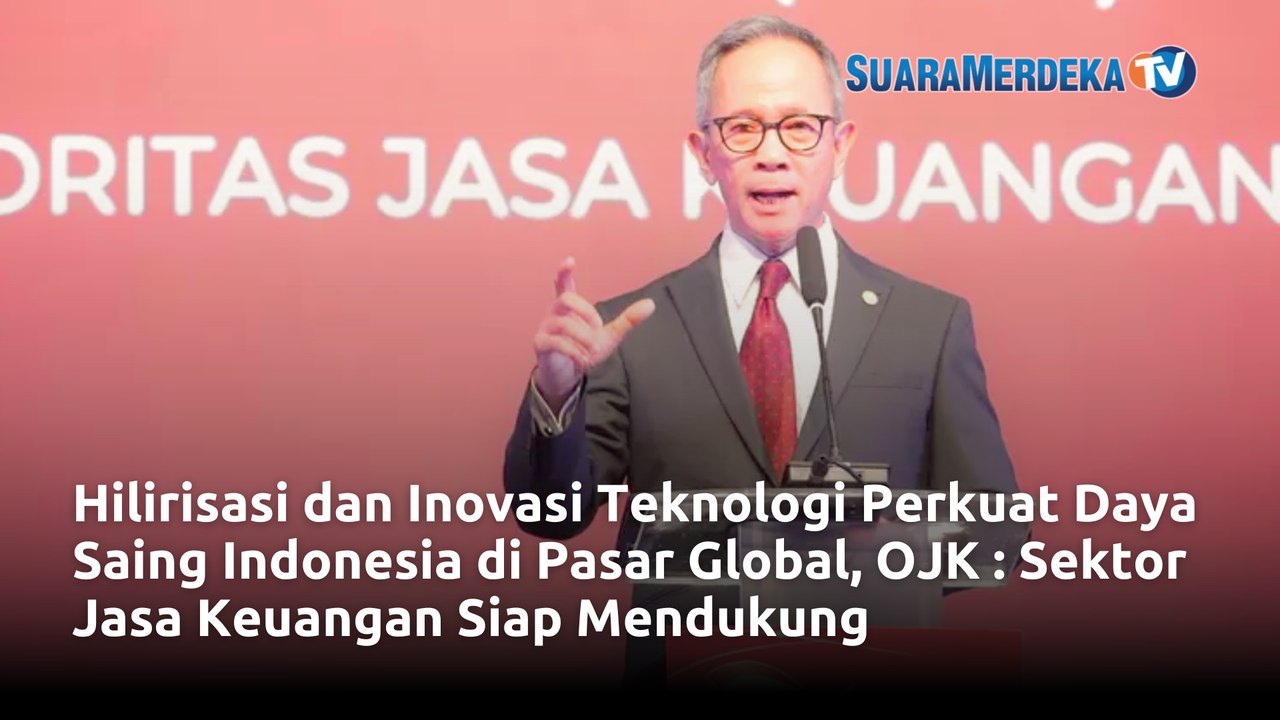 Hilirisasi dan Inovasi Teknologi Perkuat Daya Saing Indonesia di Pasar Global, OJK : Sektor Jasa Keuangan Siap Mendukung