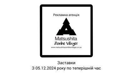 Заставки "Рекламна агенція Matsushita Zombie Villager" (Чернігів) (05.12.2024-т.ч.)