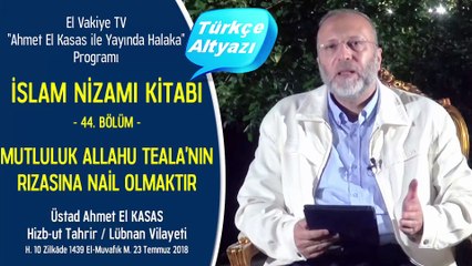44. Bölüm - Mutluluk Allahu Teala’nın Rızasına Nail Olmaktır - İslam Nizamı Kitabı - Ahmet El Kasas ile Yayında Halaka”