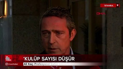 Ali Koç: Profesyonel kulüp sayısını düşürmeliyiz