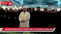 Mahsun Kırmızıgül'ün annesi son yolculuğuna uğurlandı