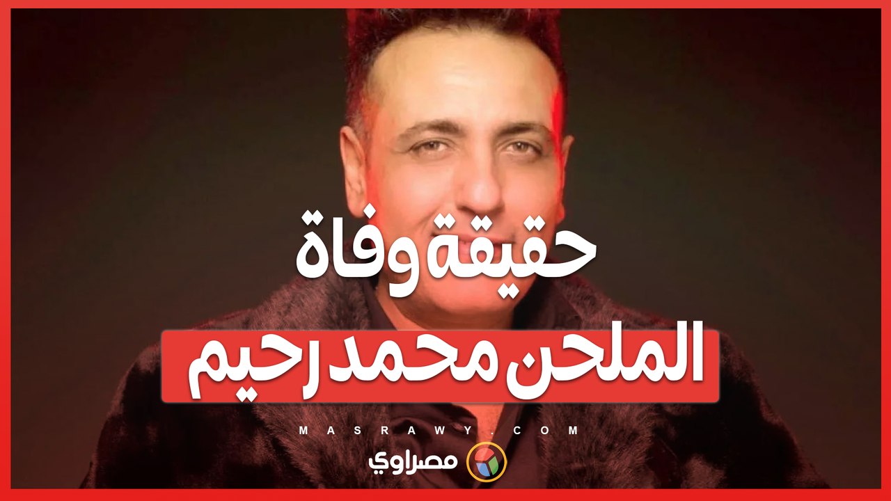 حقيقة وفاة الملحن محمد رحيم .. تقرير الطب الشرعي يضع حداً للشائعات