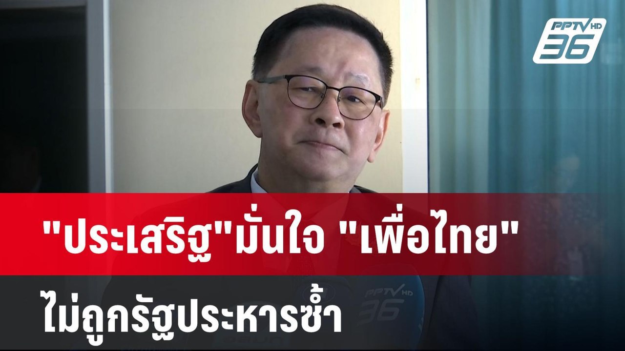 "ประเสริฐ"มั่นใจ "เพื่อไทย" ไม่ถูกรัฐประหารซ้ำ...