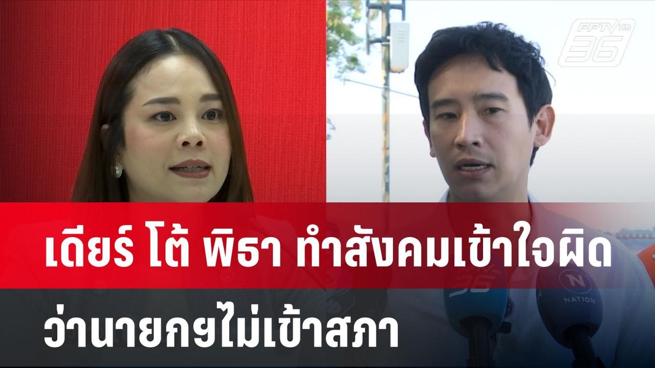 เดียร์ โต้ พิธา ทำสังคมเข้าใจผิดว่านายกฯไม่เข้า...