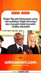 Roger Ng ada keterangan yang menunjukkan Najib teraniaya dan mungkin tidak bersalah - Shafee Abdullah