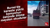 Bursa'da kereste yüklü kamyonun üstünde ölüme meydan okudular