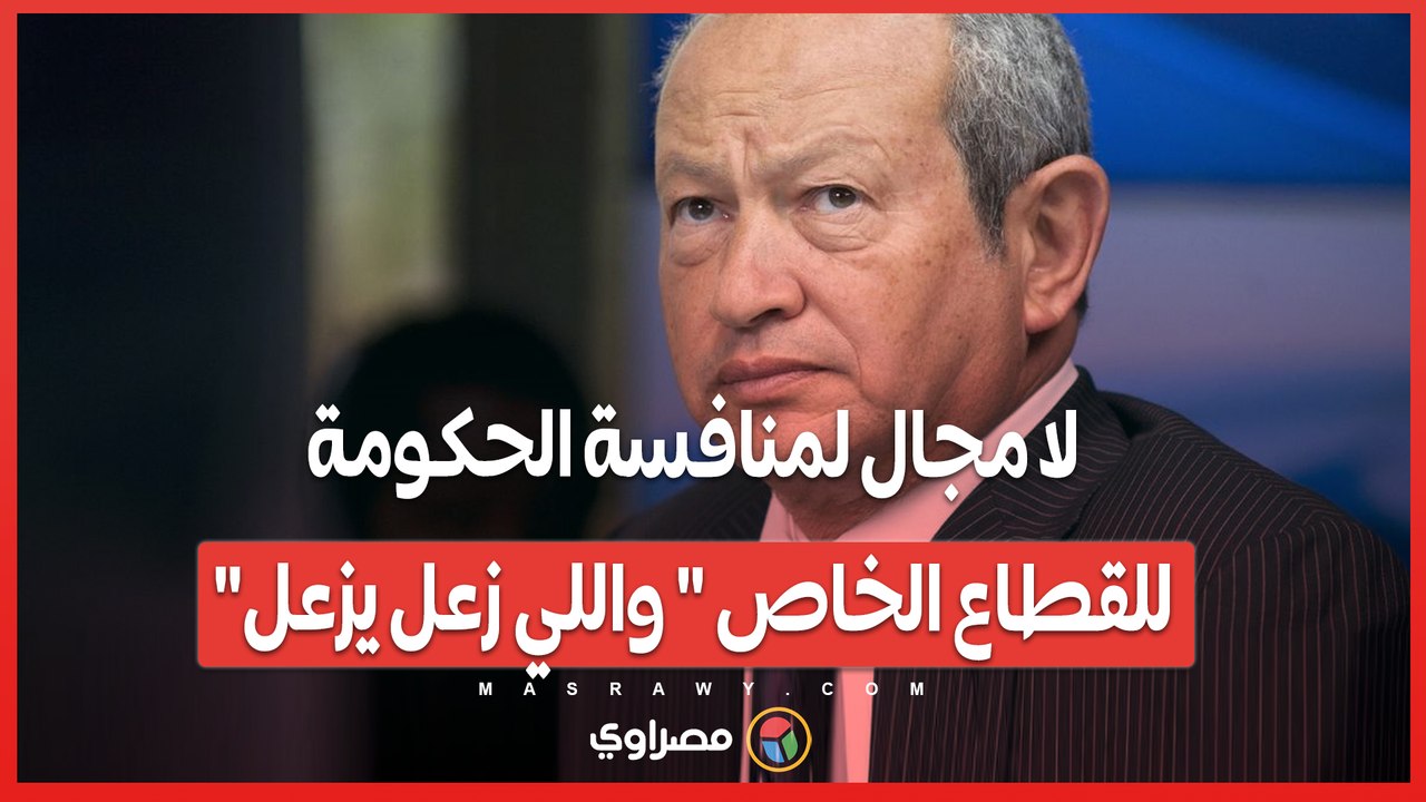 نجيب ساويرس لا مجال لمنافسة الحكومة للقطاع الخاص  واللي زعل يزعل