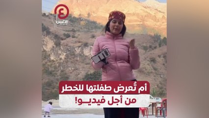 أم تُعرض طفلتها للخطر من أجل فيديو