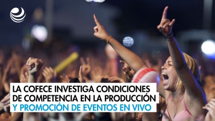La Cofece investiga condiciones de competencia en la producción y promoción de eventos en vivo