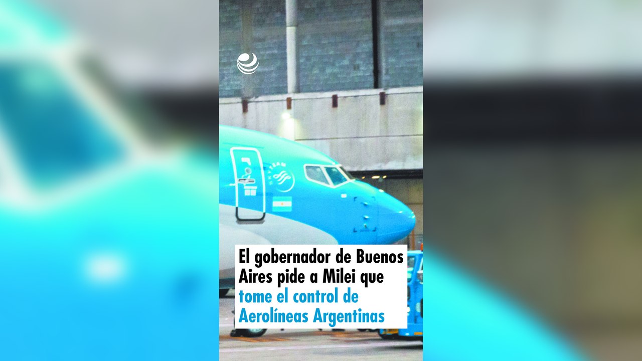 El gobernador de Buenos Aires pide a Milei que tome el control de Aerolíneas Argentinas