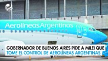El gobernador de Buenos Aires pide a Milei que tome el control de Aerolíneas Argentinas