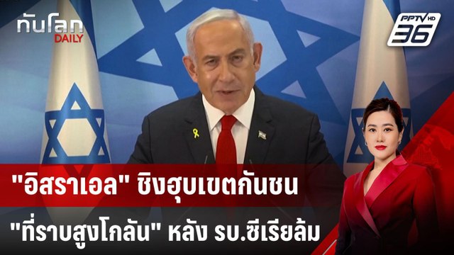 อิสราเอล ชิงฮุบเขตกันชน ที่ราบสูงโกลัน หลัง รบ.ซีเรียล้ม | ทันโลก DAILY | 10 ธ.ค. 67