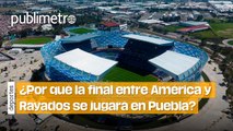¿Por qué la final de ida entre América y Rayados se jugará en Puebla?