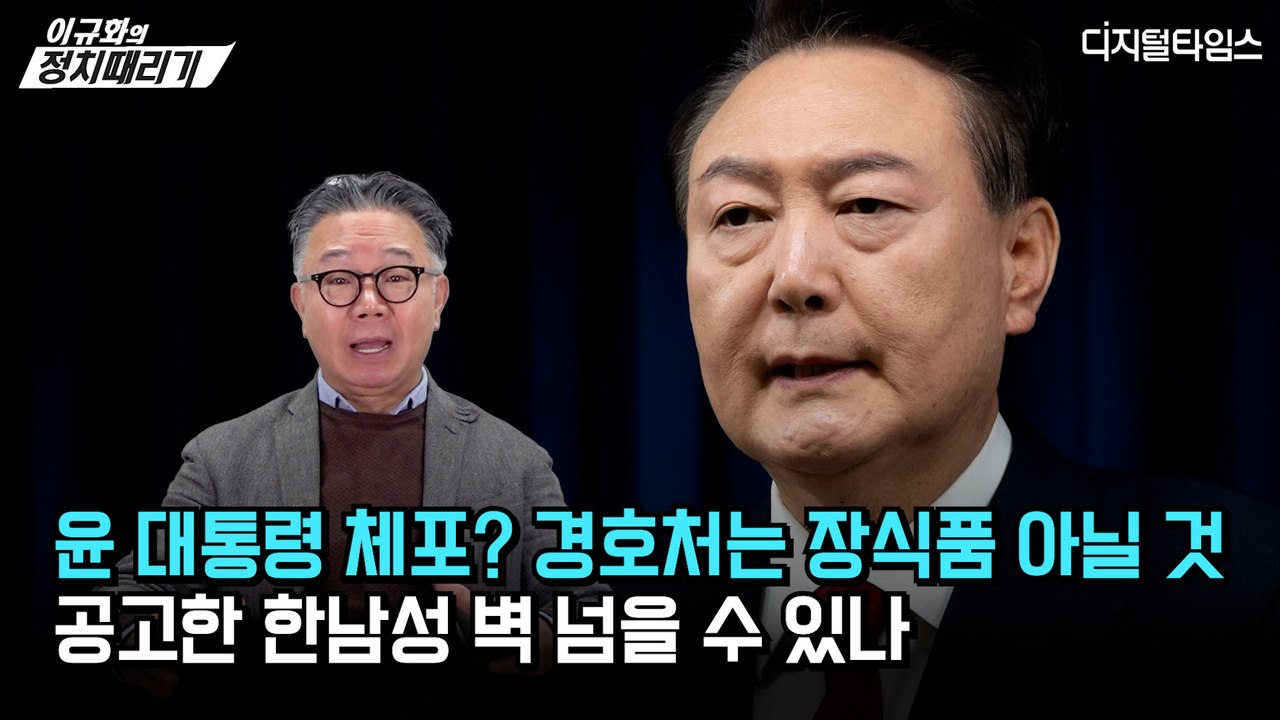 [이규화의 정치때리기] 윤 대통령 체포? 경호처는 장식품 아닐 것… 공고한 한남성 벽 넘을 수 있나