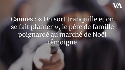 Cannes : « On sort tranquille et on se fait planter », le père de famille poignardé au marché de Noël témoigne