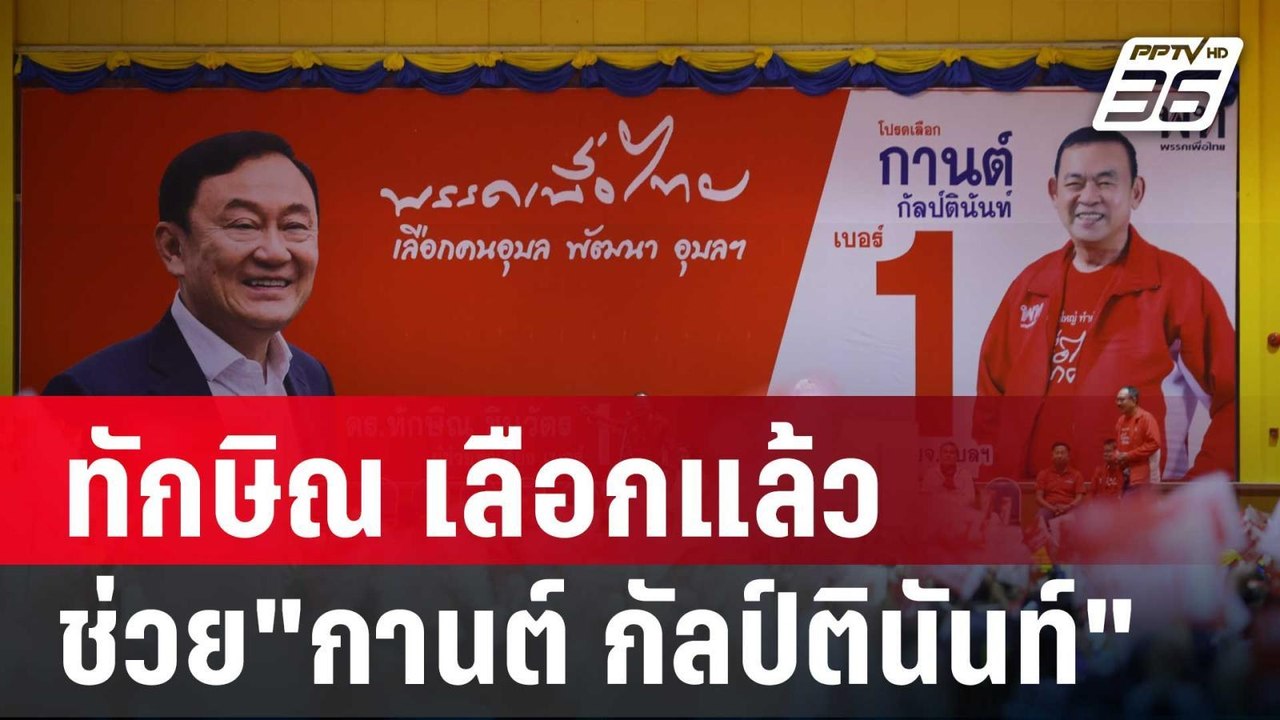 ทักษิณ เลือกแล้ว ช่วย"กานต์ กัลป์ตินันท์" หาเสี...