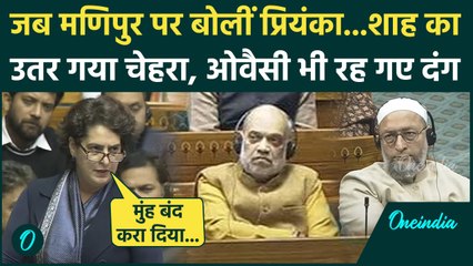 Priyanka Gandhi का Lok Sabha में Manipur पर भाषण सुन Owaisi भी दंग | Parliament Session | वनइंडिया