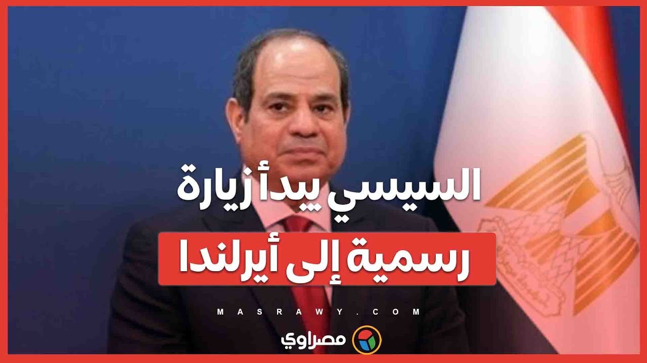 السيسي يبدأ زيارة رسمية إلى أيرلندا ويعقد مباحثات مع نظيره الأيرلندي