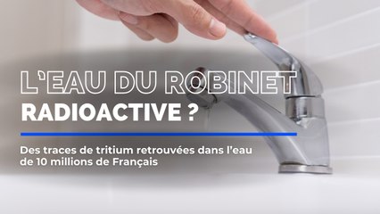 L’eau de votre robinet est radioactive ?