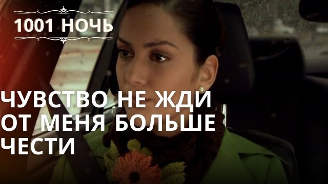 чувство Не жди от меня больше чести | Тысяча и одна ночь - Серия 39
