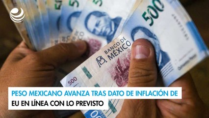 Peso mexicano avanza tras dato de inflación de EU en línea con lo previsto