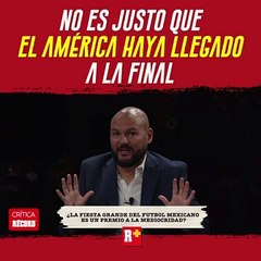 No es JUSTO que el AMÉRICA haya LLEGADO A la FINAL