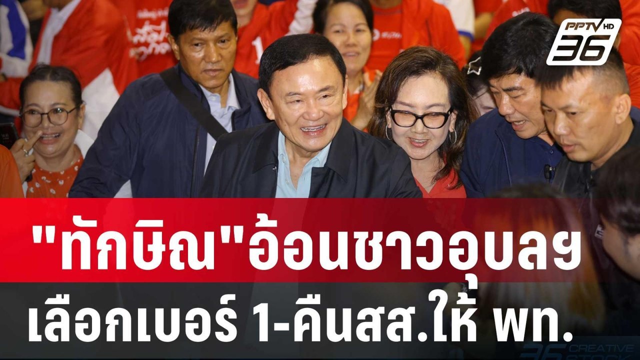 "ทักษิณ"อ้อนชาวอุบลฯเลือกเบอร์ 1-คืนสส.ให้ พท....