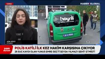 Polis Şeyda Yılmaz’ı şehit eden katil Yunus Emre Geçti ilk kez hakim karşısına çıkıyor