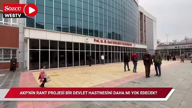 AKP'nin rant projesi bir devlet hastanesini daha mı yok edecek?