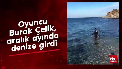 Oyuncu Burak Çelik, aralık ayında denize girdi