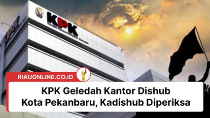 KPK Geledah Kantor Dishub Kota Pekanbaru, Kadishub Diperiksa