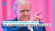 Trump adelanta que usará al ejército para las deportaciones con todo el rigor de la ley