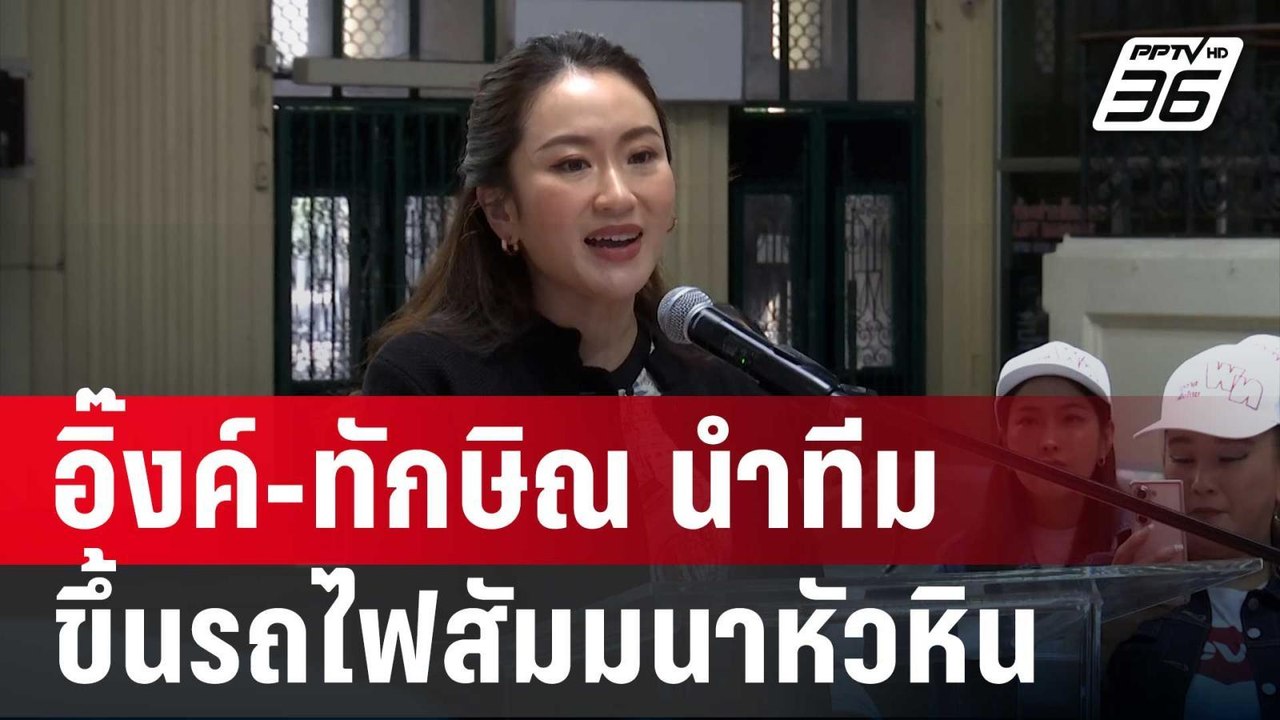 อิ๊งค์-ทักษิณ นำทีมเพื่อไทย ขึ้นรถไฟสัมมนาหัวหิ...
