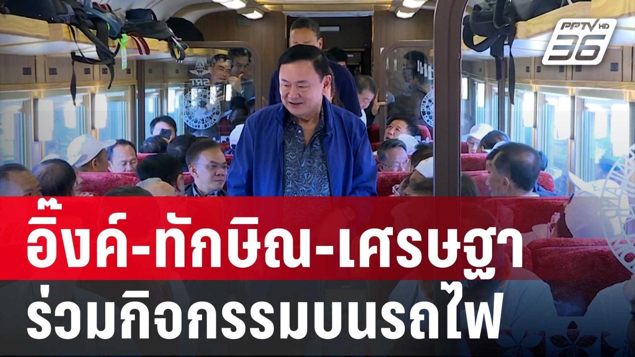 อิ๊งค์-ทักษิณ-เศรษฐา ร่วมกิจกรรมบนรถไฟ ก่อนสัมม...