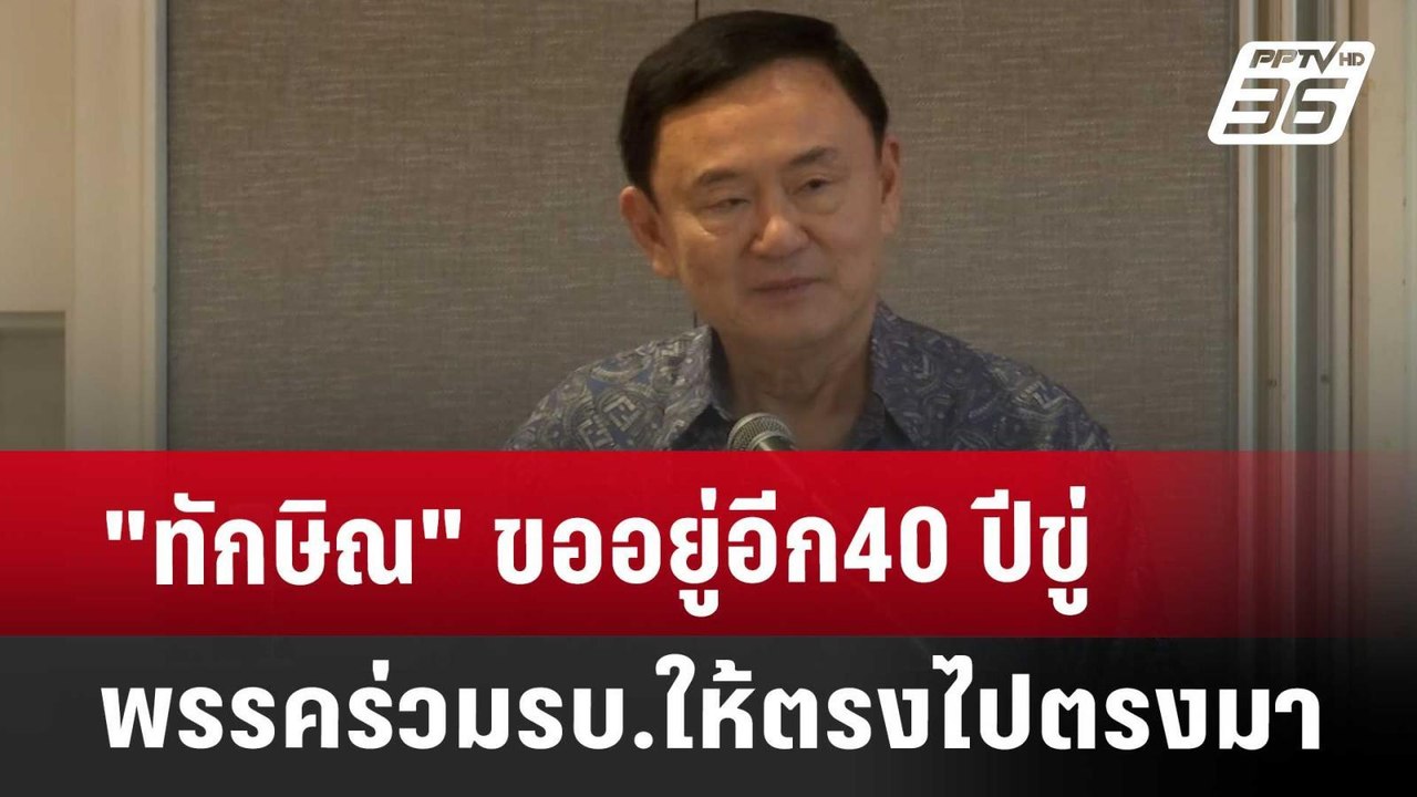 "ทักษิณ" ขออยู่อีก40ปี ขู่พรรคร่วมรบ.ให้ตรงไปตร...