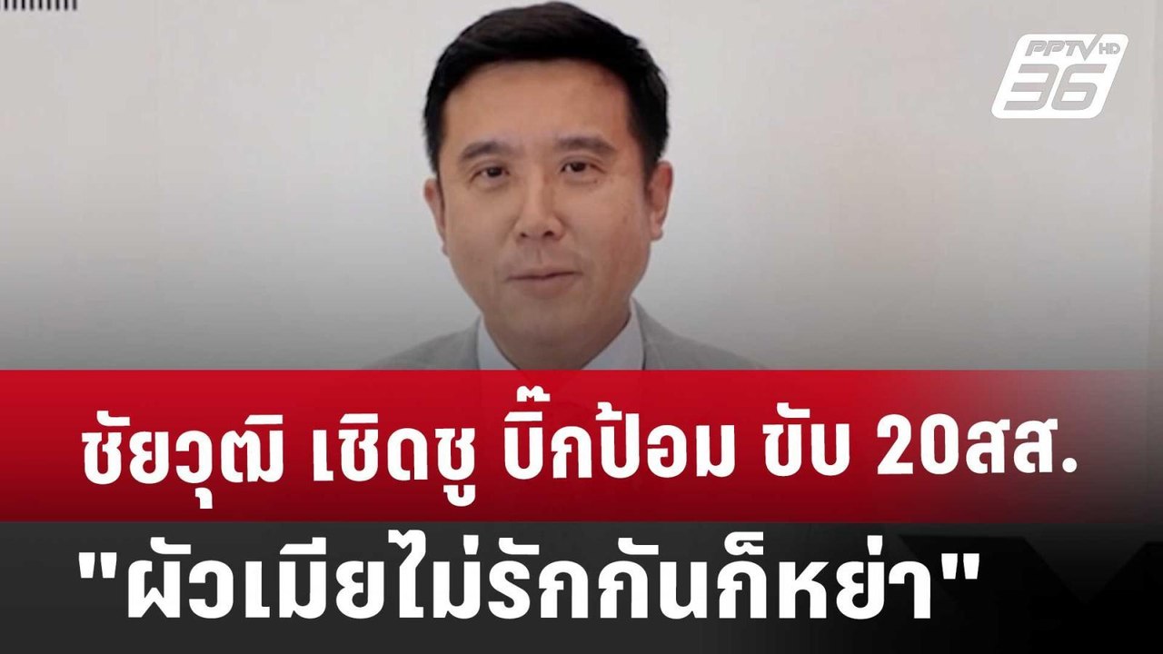 ชัยวุฒิ เชิดชู บิ๊กป้อม ขับ 20สส. "ผัวเมียไม่รั...