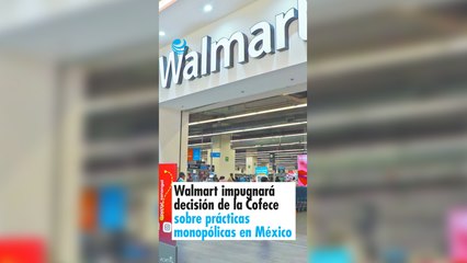 Walmart impugnará decisión de la Cofece sobre prácticas monopólicas en México