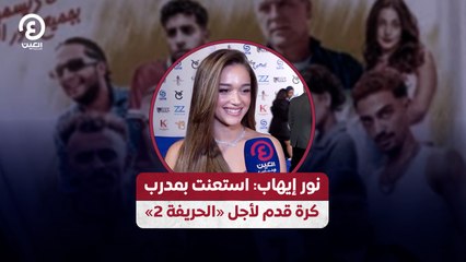 نور إيهاب: استعنت بمدرب  كرة قدم لأجل «الحريفة 2»