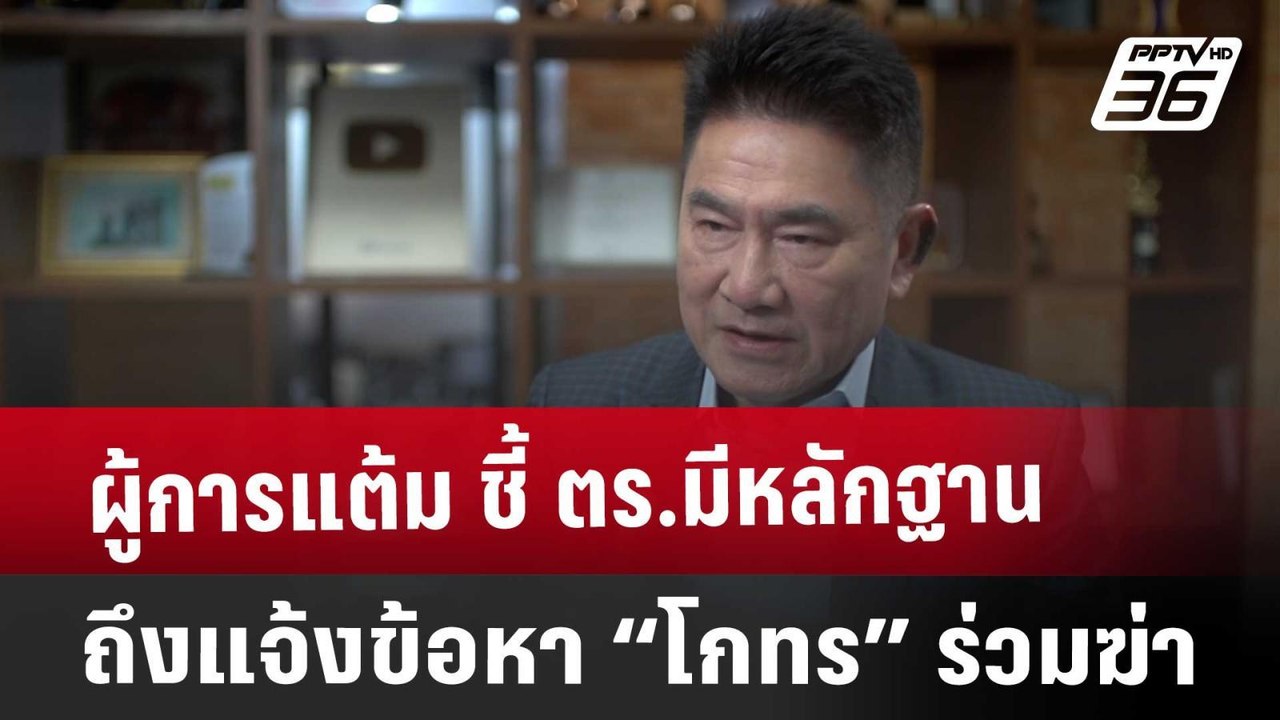 ผู้การแต้ม ชี้ ตร.มีหลักฐาน ถึงแจ้งข้อหา “โกทร”...