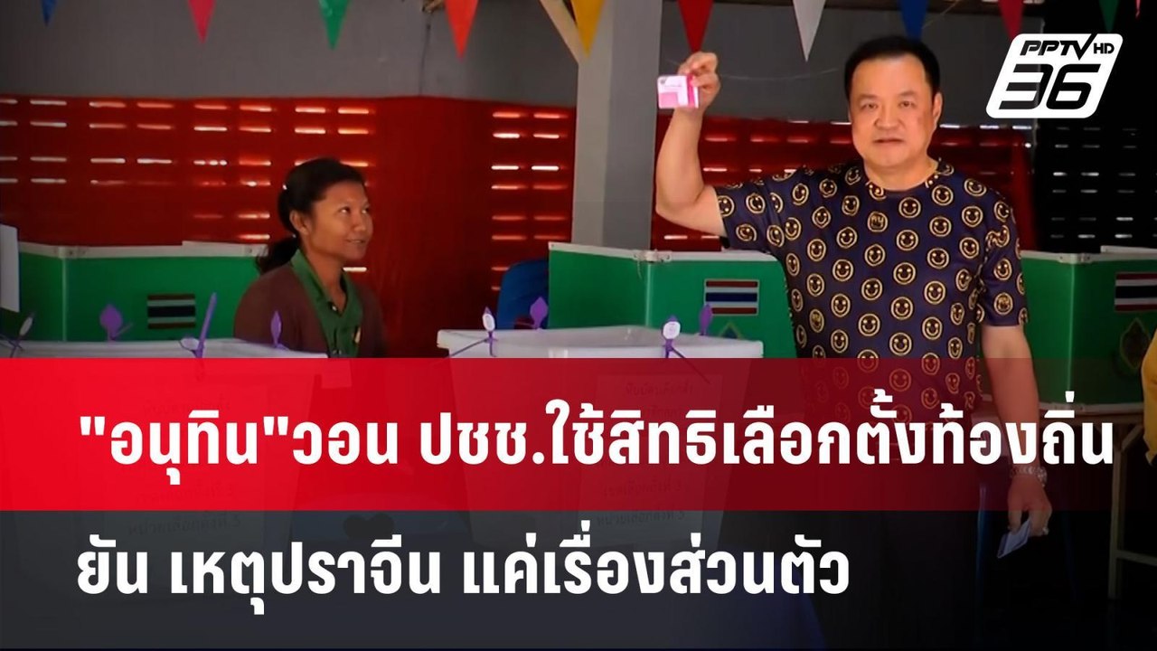 "อนุทิน"วอน ปชช.ใช้สิทธิเลือกตั้งท้องถิ่น ยัน เ...