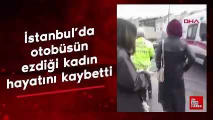 İstanbul Beşiktaş’ta otobüsün ezdiği kadın hayatını kaybetti