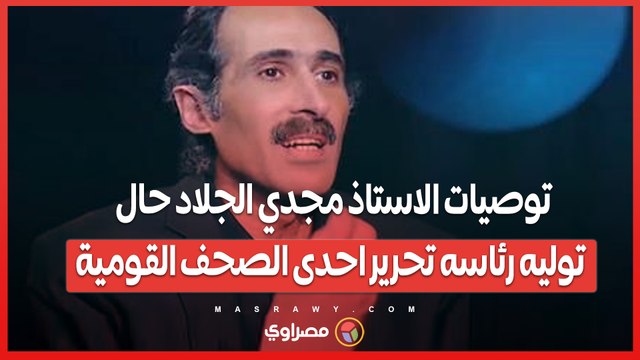 توصيات الاستاذ مجدي الجلاد حال توليه رئاسه تحرير احدى الصحف القومية