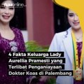 4 Fakta Keluarga Lady Aurellia Pramesti yang Terlibat Penganiayaan Dokter Koas di Palembang