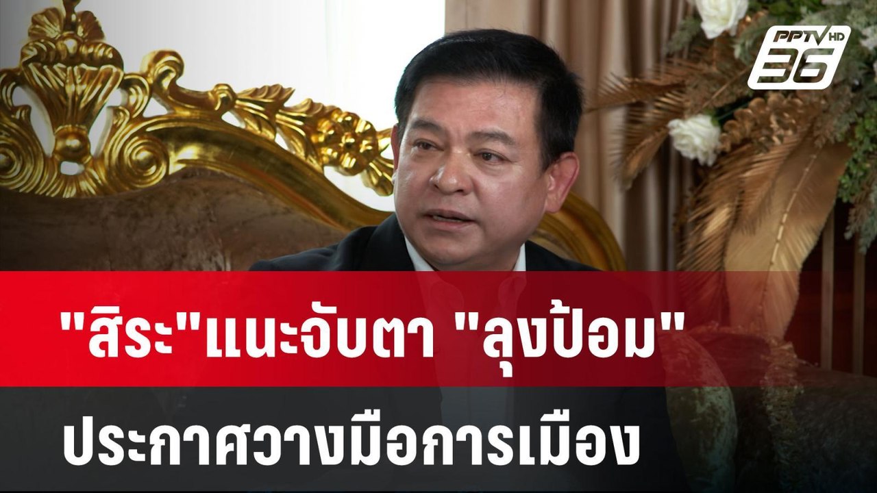 "สิระ"แนะจับตา "ลุงป้อม"ประกาศวางมือการเมือง| เ...